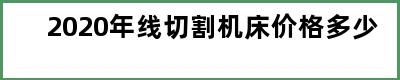 2020年线切割机床价格多少