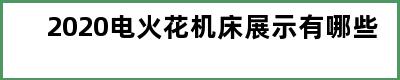 2020电火花机床展示有哪些