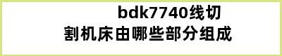 bdk7740线切割机床由哪些部分组成