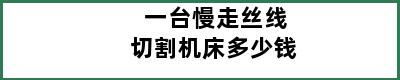 一台慢走丝线切割机床多少钱