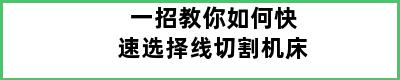 一招教你如何快速选择线切割机床