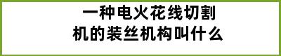 一种电火花线切割机的装丝机构叫什么