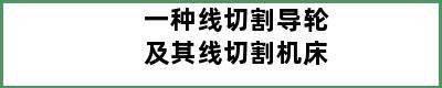 一种线切割导轮及其线切割机床