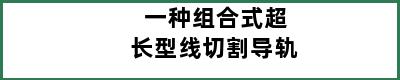 一种组合式超长型线切割导轨