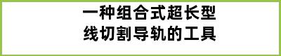 一种组合式超长型线切割导轨的工具