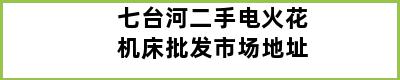 七台河二手电火花机床批发市场地址