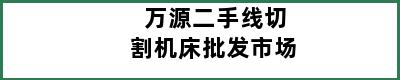 万源二手线切割机床批发市场