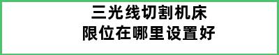 三光线切割机床限位在哪里设置好