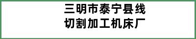 三明市泰宁县线切割加工机床厂