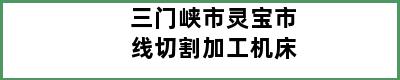 三门峡市灵宝市线切割加工机床