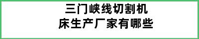 三门峡线切割机床生产厂家有哪些