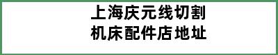 上海庆元线切割机床配件店地址