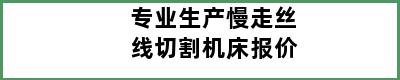 专业生产慢走丝线切割机床报价