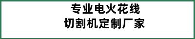 专业电火花线切割机定制厂家