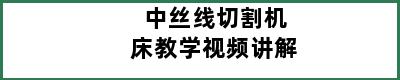 中丝线切割机床教学视频讲解