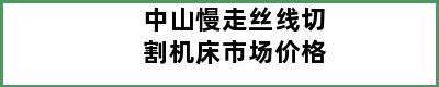 中山慢走丝线切割机床市场价格