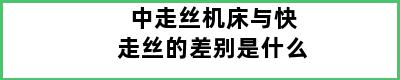 中走丝机床与快走丝的差别是什么