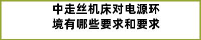 中走丝机床对电源环境有哪些要求和要求