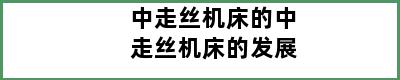 中走丝机床的中走丝机床的发展