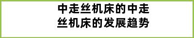 中走丝机床的中走丝机床的发展趋势