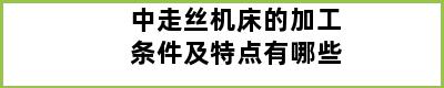 中走丝机床的加工条件及特点有哪些