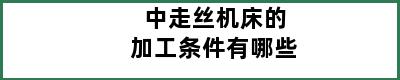 中走丝机床的加工条件有哪些