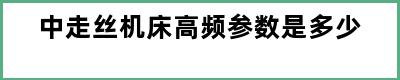 中走丝机床高频参数是多少