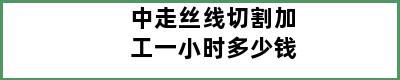 中走丝线切割加工一小时多少钱