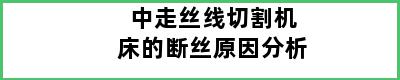 中走丝线切割机床的断丝原因分析