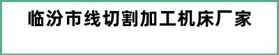 临汾市线切割加工机床厂家