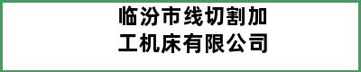 临汾市线切割加工机床有限公司