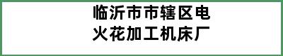 临沂市市辖区电火花加工机床厂