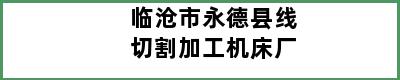 临沧市永德县线切割加工机床厂