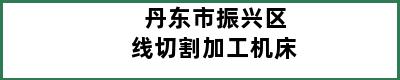 丹东市振兴区线切割加工机床