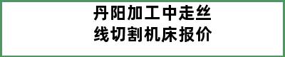 丹阳加工中走丝线切割机床报价