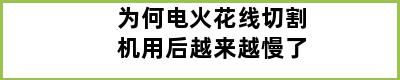 为何电火花线切割机用后越来越慢了