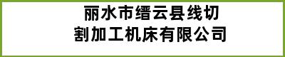 丽水市缙云县线切割加工机床有限公司