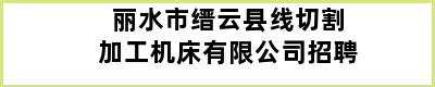 丽水市缙云县线切割加工机床有限公司招聘