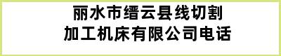 丽水市缙云县线切割加工机床有限公司电话