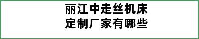 丽江中走丝机床定制厂家有哪些