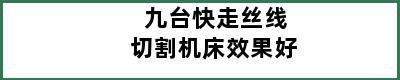 九台快走丝线切割机床效果好