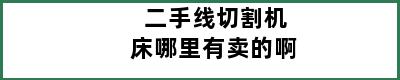 二手线切割机床哪里有卖的啊