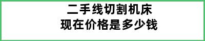 二手线切割机床现在价格是多少钱