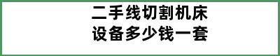 二手线切割机床设备多少钱一套