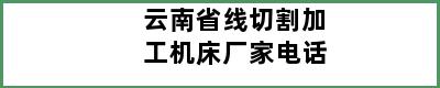 云南省线切割加工机床厂家电话