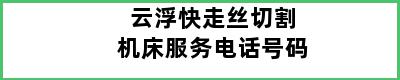 云浮快走丝切割机床服务电话号码