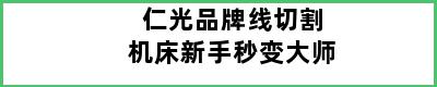 仁光品牌线切割机床新手秒变大师