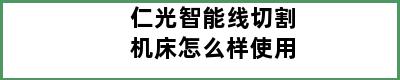 仁光智能线切割机床怎么样使用