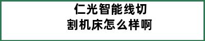 仁光智能线切割机床怎么样啊