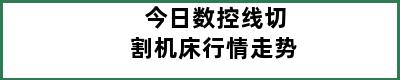 今日数控线切割机床行情走势